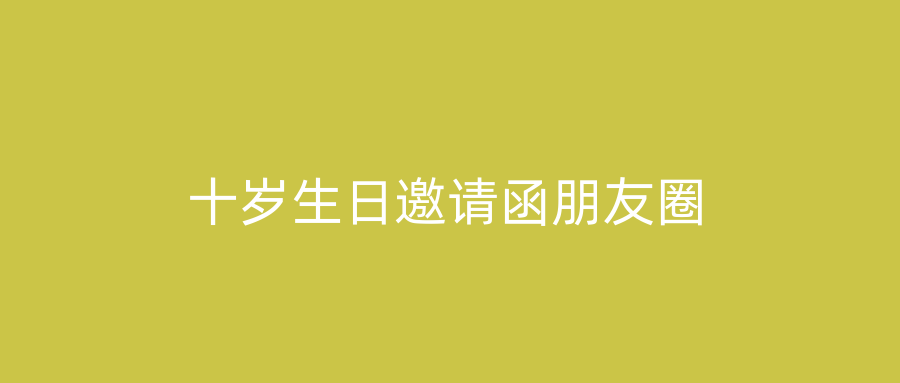 十岁生日邀请函朋友圈