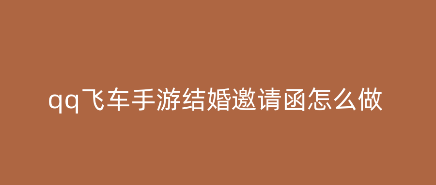 qq飞车手游结婚邀请函怎么做