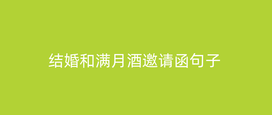 结婚和满月酒邀请函句子