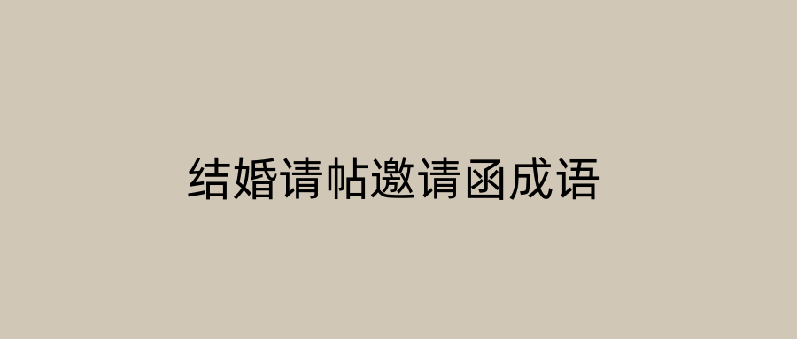 结婚请帖邀请函成语