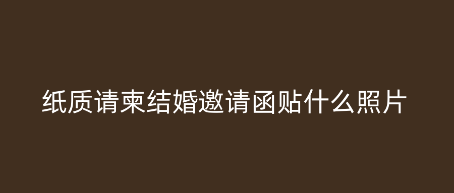 纸质请柬结婚邀请函贴什么照片