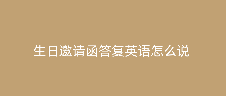 生日邀请函答复英语怎么说