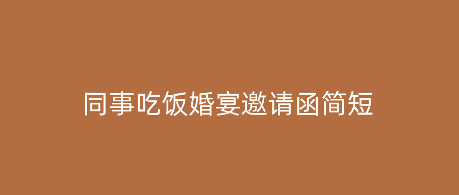 同事吃饭婚宴邀请函简短