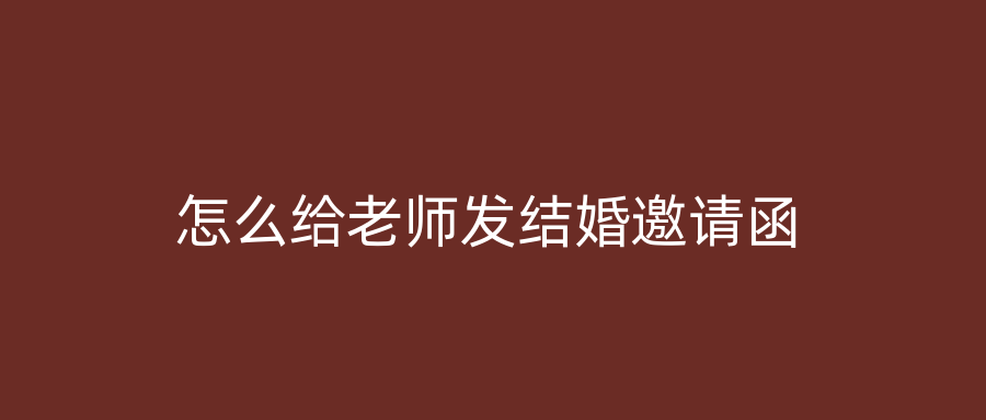 怎么给老师发结婚邀请函