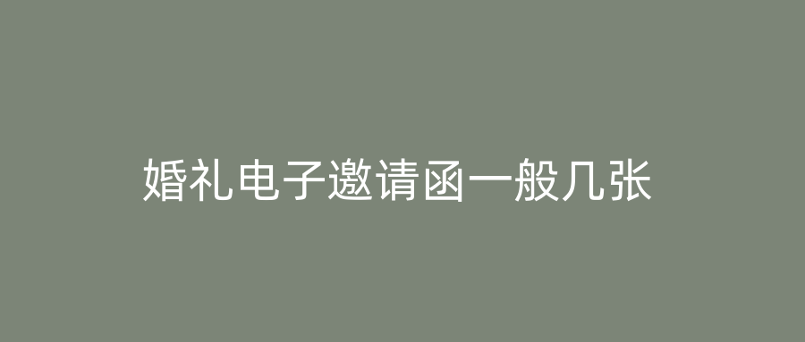 婚礼电子邀请函一般几张