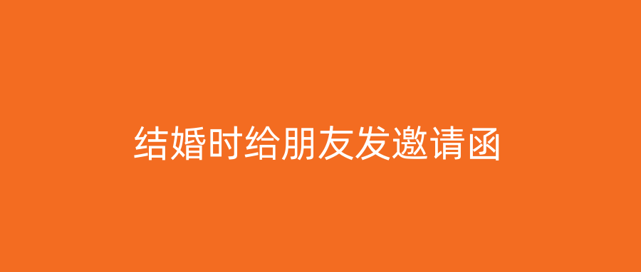 结婚时给朋友发邀请函
