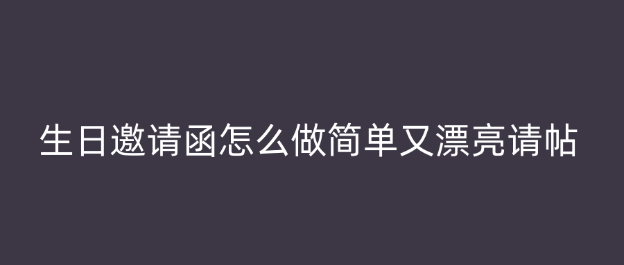 生日邀请函怎么做简单又漂亮请帖