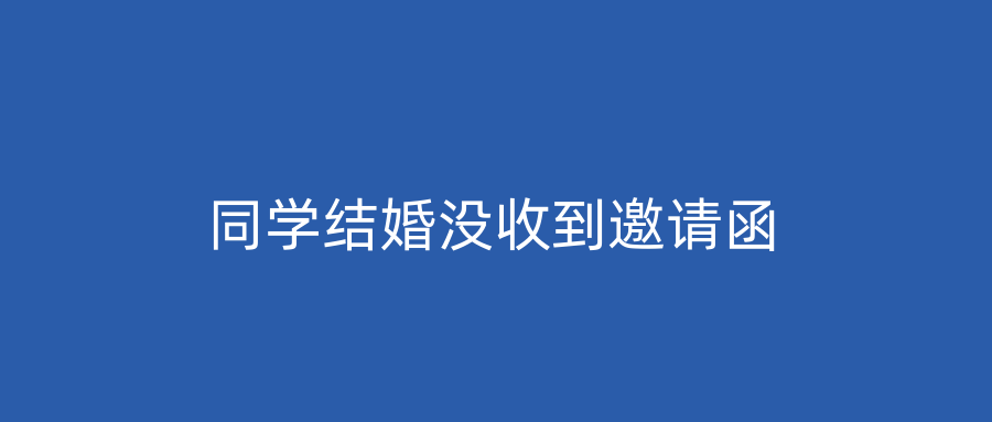 同学结婚没收到邀请函