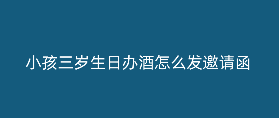 小孩三岁生日办酒怎么发邀请函