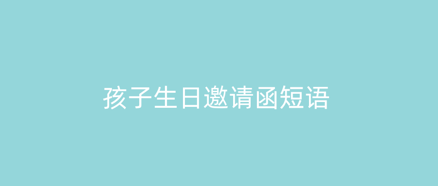 孩子生日邀请函短语
