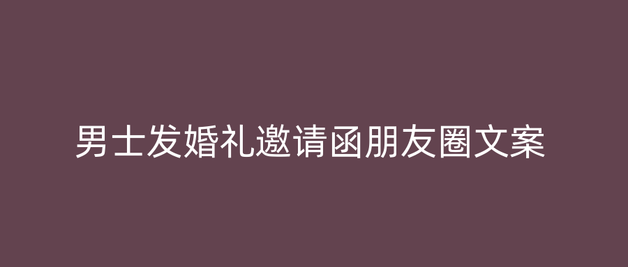 男士发婚礼邀请函朋友圈文案
