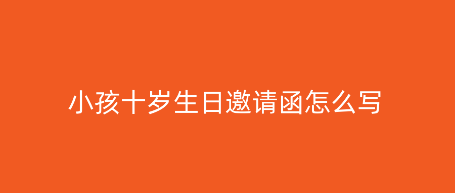 小孩十岁生日邀请函怎么写