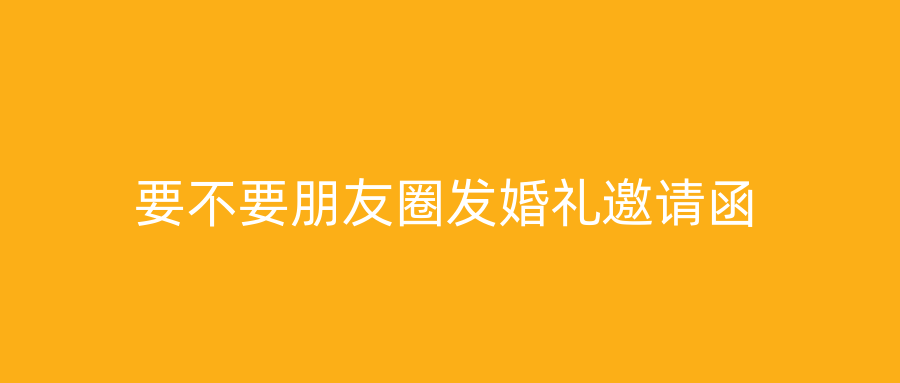 要不要朋友圈发婚礼邀请函