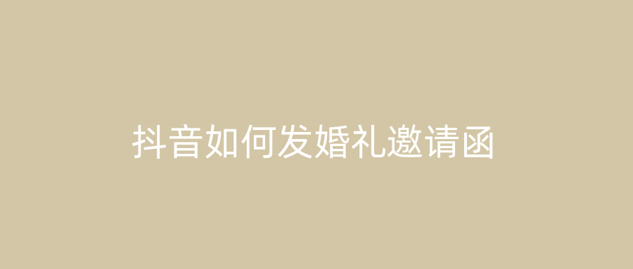 抖音如何发婚礼邀请函