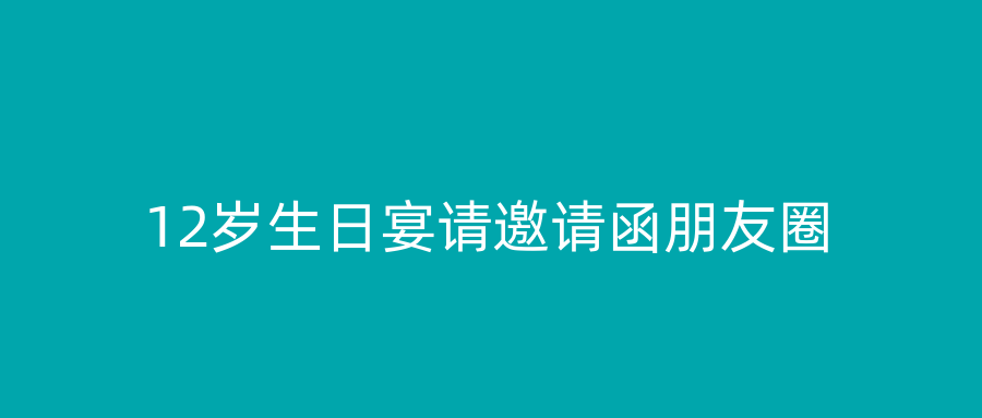 12岁生日宴请邀请函朋友圈