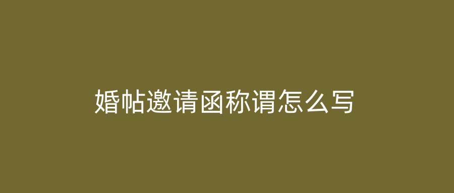 婚帖邀请函称谓怎么写