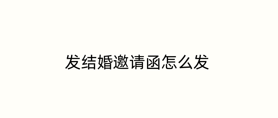 发结婚邀请函怎么发