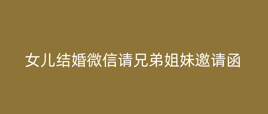 女儿结婚微信请兄弟姐妹邀请函