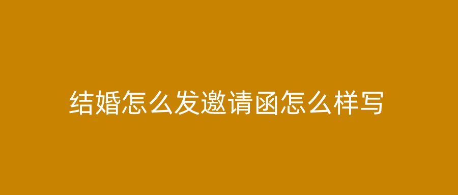 结婚怎么发邀请函怎么样写