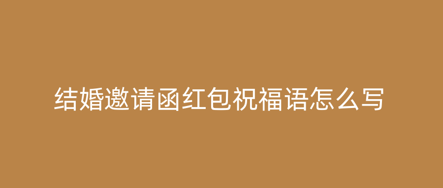 结婚邀请函红包祝福语怎么写