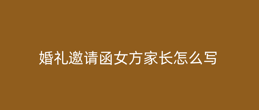 婚礼邀请函女方家长怎么写