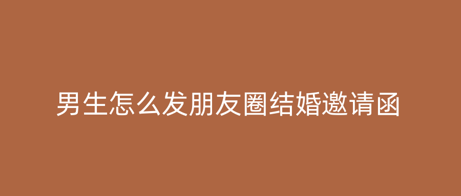男生怎么发朋友圈结婚邀请函