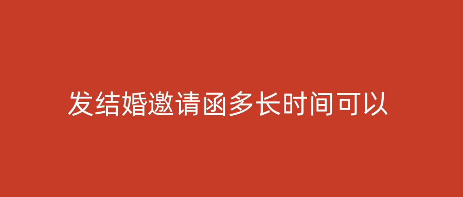 发结婚邀请函多长时间可以