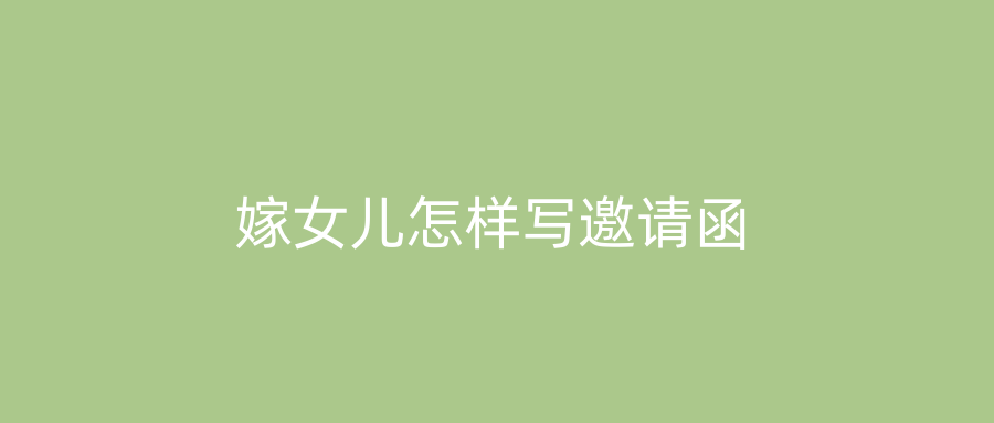嫁女儿怎样写邀请函