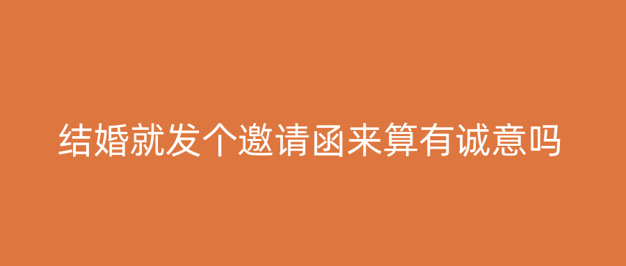结婚就发个邀请函来算有诚意吗