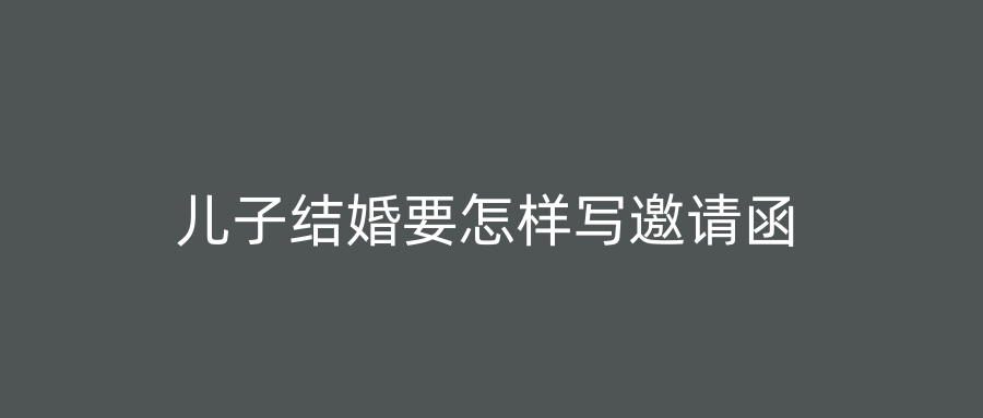 儿子结婚要怎样写邀请函