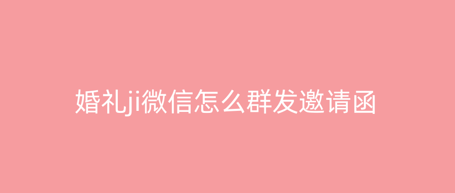 婚礼ji微信怎么群发邀请函