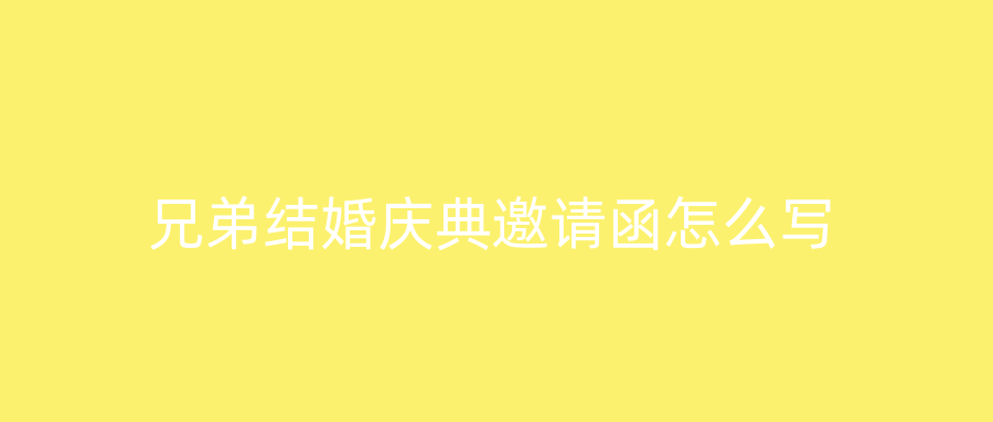 兄弟结婚庆典邀请函怎么写