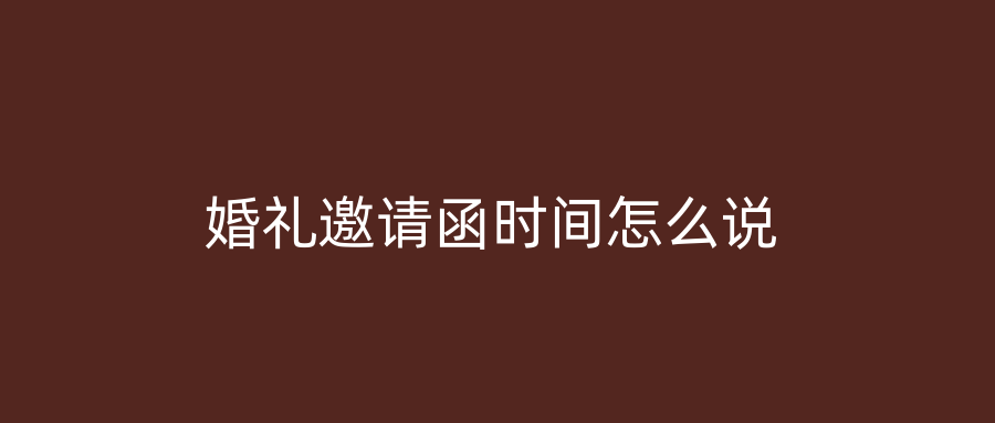 婚礼邀请函时间怎么说