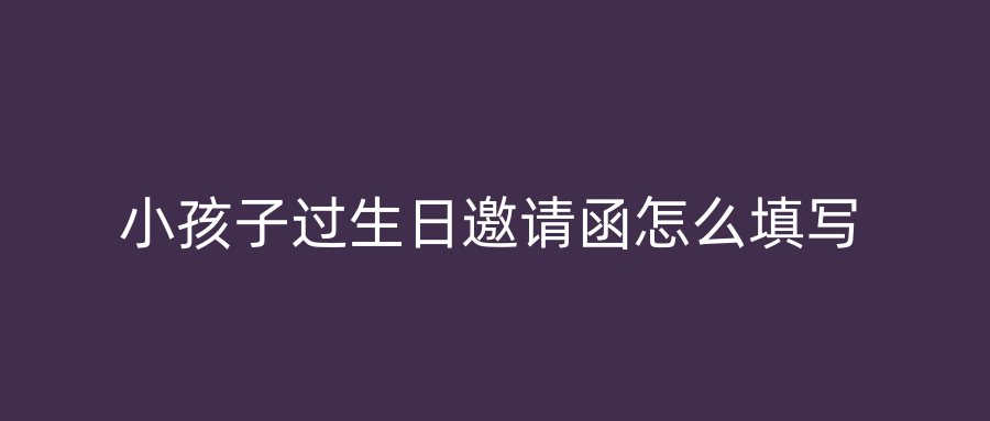 小孩子过生日邀请函怎么填写