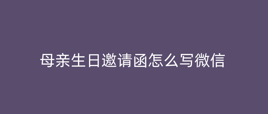 母亲生日邀请函怎么写微信
