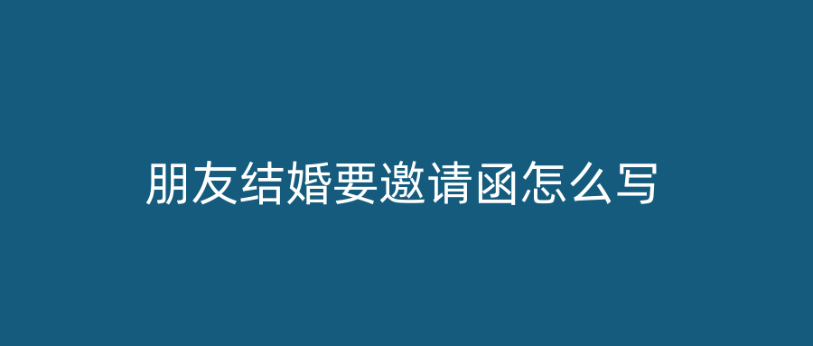 朋友结婚要邀请函怎么写