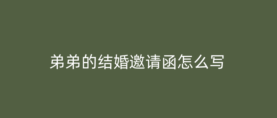 弟弟的结婚邀请函怎么写