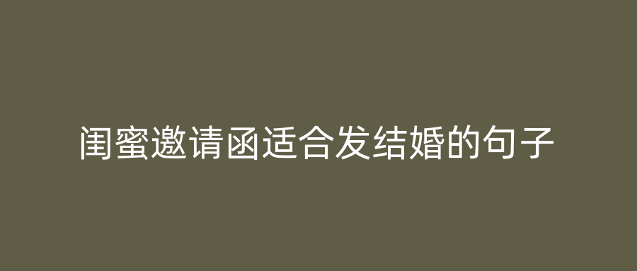 闺蜜邀请函适合发结婚的句子