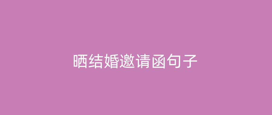 晒结婚邀请函句子