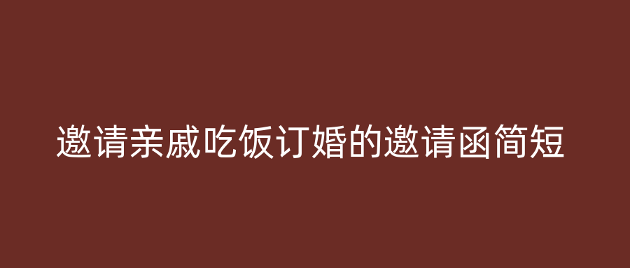 邀请亲戚吃饭订婚的邀请函简短
