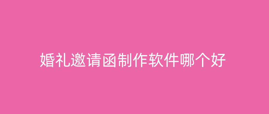 婚礼邀请函制作软件哪个好
