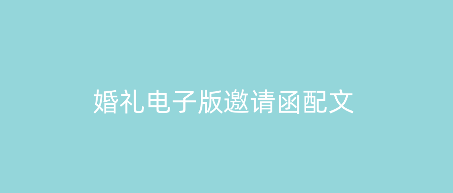 婚礼电子版邀请函配文