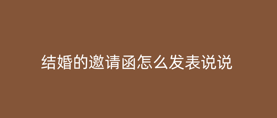 结婚的邀请函怎么发表说说