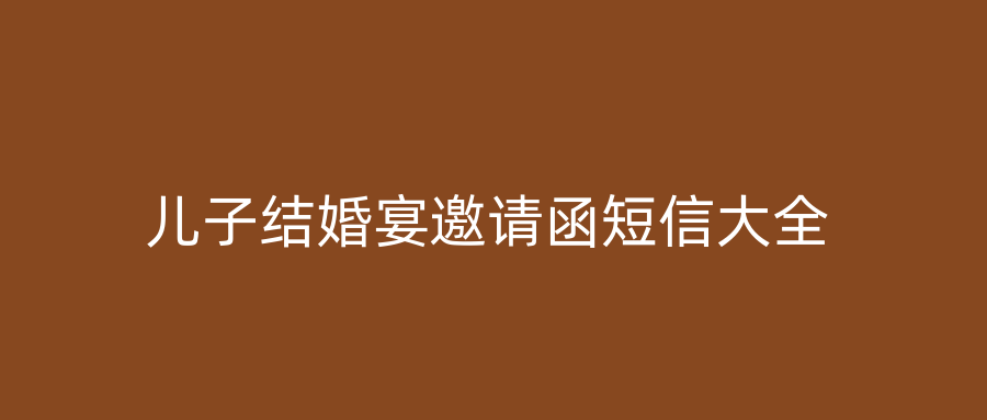 儿子结婚宴邀请函短信大全