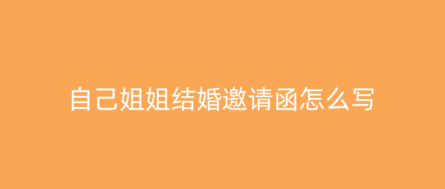 自己姐姐结婚邀请函怎么写