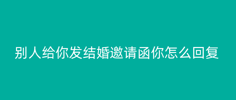 别人给你发结婚邀请函你怎么回复