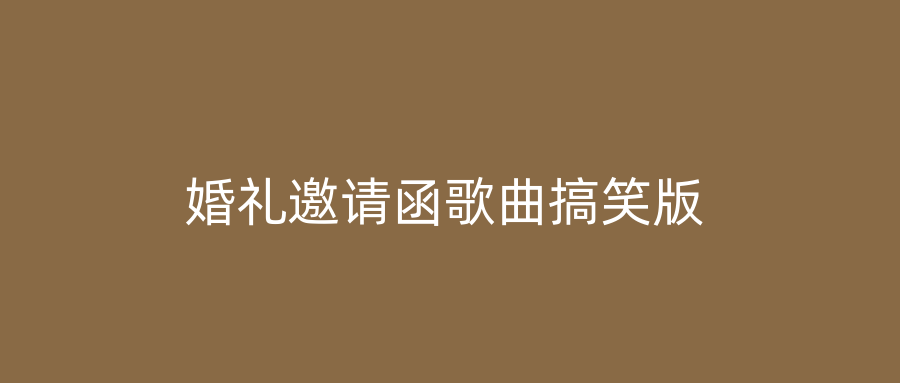 婚礼邀请函歌曲搞笑版