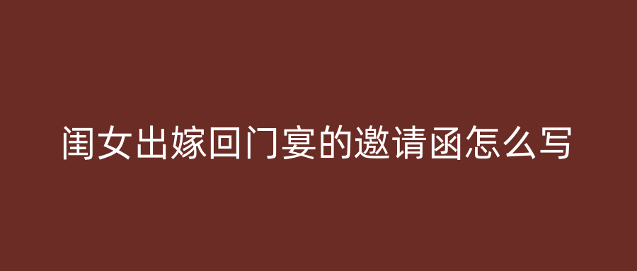 闺女出嫁回门宴的邀请函怎么写