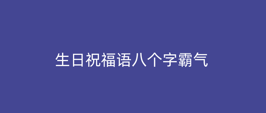 生日祝福语八个字霸气