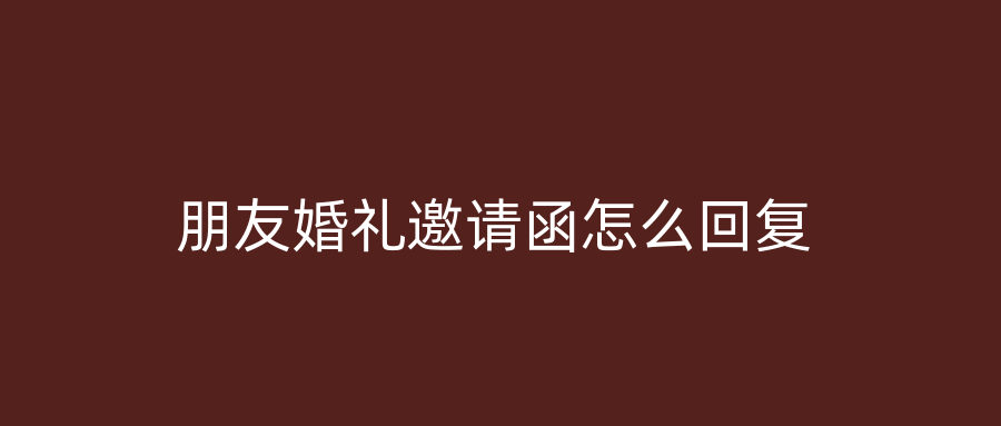 朋友婚礼邀请函怎么回复